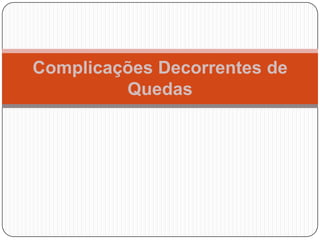 Complicações Decorrentes de
         Quedas
 