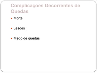 Complicações Decorrentes de
Quedas
 Morte


 Lesões


 Medo de quedas
 