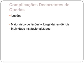 Complicações Decorrentes de
Quedas
 Lesões


- Maior risco de lesões – longe da residência
- Indivíduos institucionalizados
 