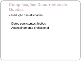 Complicações Decorrentes de
Quedas
 Redução nas atividades


- Dores persistentes, lesões
- Aconselhamento profissional
 