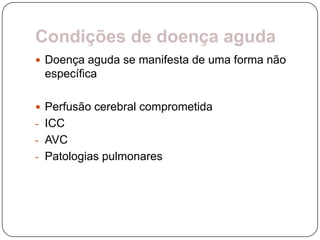 Condições de doença aguda
 Doença aguda se manifesta de uma forma não
 específica

 Perfusão cerebral comprometida
- ICC
- AVC
- Patologias pulmonares
 