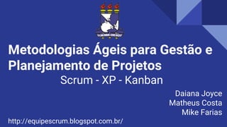 Metodologias Ágeis para Gestão e
Planejamento de Projetos
Scrum - XP - Kanban
Daiana Joyce
Matheus Costa
Mike Farias
http://equipescrum.blogspot.com.br/
 