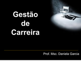 Gestão
de
Carreira
Prof. Msc. Daniela Garcia
 