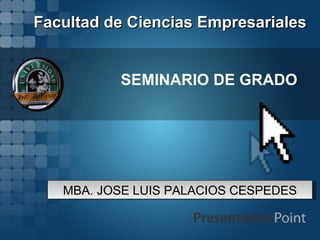 Facultad de Ciencias Empresariales


          SEMINARIO DE GRADO




   MBA. JOSE LUIS PALACIOS CESPEDES
 
