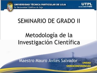 SEMINARIO DE GRADO II

   Metodología de la
Investigación Científica

Maestro Mauro Avilés Salvador
                                1
 