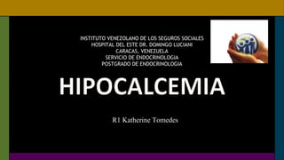 INSTITUTO VENEZOLANO DE LOS SEGUROS SOCIALES
HOSPITAL DEL ESTE DR. DOMINGO LUCIANI
CARACAS, VENEZUELA
SERVICIO DE ENDOCRINOLOGIA
POSTGRADO DE ENDOCRINOLOGIA
R1 Katherine Tomedes
 