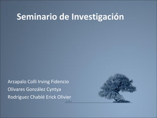 Seminario de Investigación Arzapalo Colli Irving Fidencio Olivares González Cyntya Rodríguez Chablé Erick Olivier 