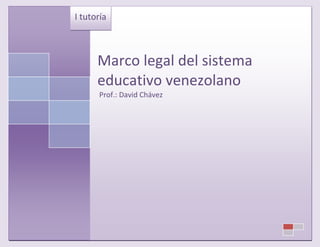 I tutoría



      Marco legal del sistema
      educativo venezolano
      Prof.: David Chávez
 