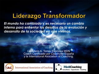 Lic. Mario A. Torres Espinosa MDN
Coach Certificado por Coachville España
y la International Asociation of Coaching.
El mundo ha cambiado y es necesario un cambio
interno para enfrentar los desafíos de la evolución y
desarrollo de la sociedad en que vivimos.
 
