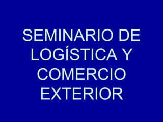 SEMINARIO DE LOGÍSTICA Y COMERCIO EXTERIOR 