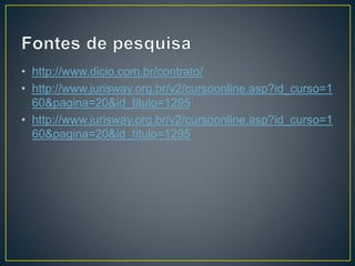 • http://www.dicio.com.br/contrato/ 
• http://www.jurisway.org.br/v2/cursoonline.asp?id_curso=1 
60&pagina=20&id_titulo=1295 
• http://www.jurisway.org.br/v2/cursoonline.asp?id_curso=1 
60&pagina=20&id_titulo=1295 
