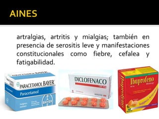 artralgias, artritis y mialgias; también en
presencia de serositis leve y manifestaciones
constitucionales como fiebre, cefalea y
fatigabilidad.
 