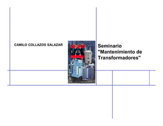 Seminario
"Mantenimiento de
Transformadores"
CAMILO COLLAZOS SALAZAR
 