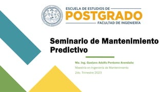Seminario de Mantenimiento
Predictivo
Ma. Ing. Gustavo Adolfo Perdomo Avendaño
Maestría en Ingeniería de Mantenimiento
2do. Trimestre 2023
 