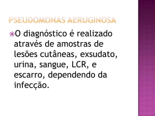O diagnóstico é realizado
através de amostras de
lesões cutâneas, exsudato,
urina, sangue, LCR, e
escarro, dependendo da
infecção.
 