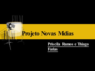 Projeto Novas Mídias  Priscila  Ramos e Thiago Farias 