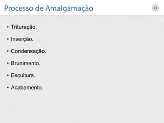 • Trituração.
• Inserção.
• Condensação.
• Brunimento.
• Escultura.
• Acabamento.
24
 