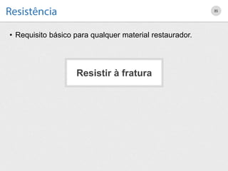 • Requisito básico para qualquer material restaurador.
35
Resistir à fratura
 