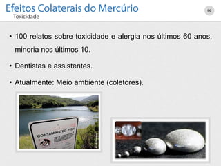 • 100 relatos sobre toxicidade e alergia nos últimos 60 anos,
minoria nos últimos 10.
• Dentistas e assistentes.
• Atualmente: Meio ambiente (coletores).
66
 