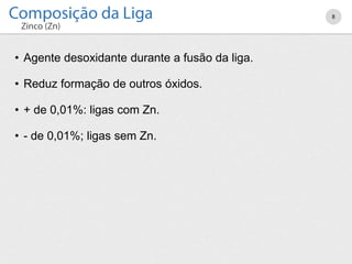 • Agente desoxidante durante a fusão da liga.
• Reduz formação de outros óxidos.
• + de 0,01%: ligas com Zn.
• - de 0,01%; ligas sem Zn.
8
 