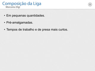 • Em pequenas quantidades.
• Pré-amalgamadas.
• Tempos de trabalho e de presa mais curtos.
9
 