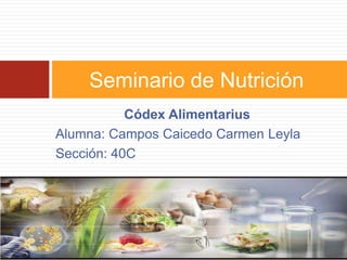 Códex Alimentarius
Alumna: Campos Caicedo Carmen Leyla
Sección: 40C
Seminario de Nutrición
 