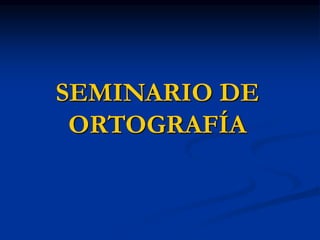 SEMINARIO DE 
ORTOGRAFÍA 
 