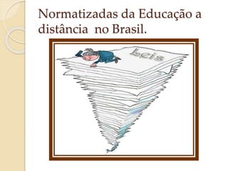 Normatizadas da Educação a
distância no Brasil.

 