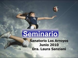 11/05/2010 Sanatorio Los Arroyos Junio 2010 Dra. Laura Sanziani Seminario 