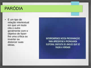 PARÓDIA
● É um tipo de
relação intertextual
em que um texto
cita o outro
geralmente com o
objetivo de fazer-
lhe uma crítica ou
inverter ou
distorcer suas
ideias.
 