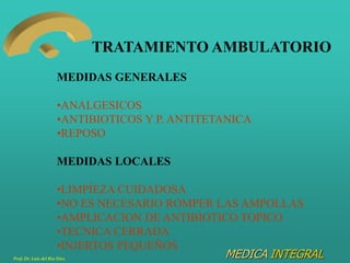 MEDICA INTEGRAL
TRATAMIENTO AMBULATORIO
MEDIDAS GENERALES
•ANALGESICOS
•ANTIBIOTICOS Y P. ANTITETANICA
•REPOSO
MEDIDAS LOC...