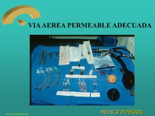 MEDICA INTEGRAL
VIAAEREA PERMEABLE ADECUADA
Prof. Dr. Luis del Rio Diez
 