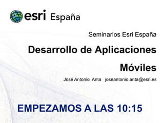 Seminarios Esri España

 Desarrollo de Aplicaciones
                                 Móviles
        José Antonio Anta joseantonio.anta@esri.es




EMPEZAMOS A LAS 10:15
 