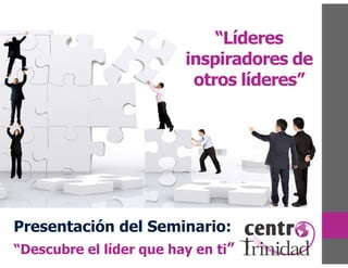 “Líderes
inspiradores de
otros líderes”
Presentación del Seminario:
“Descubre el líder que hay en ti”
 