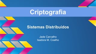Criptografia
Sistemas Distribuídos
Jade Carvalho
Isadora M. Coelho
 