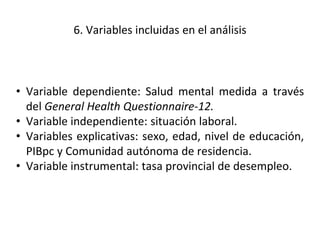 6. Variables incluidas en el análisis
• Variable dependiente: Salud mental medida a través
del General Health Questionnair...
