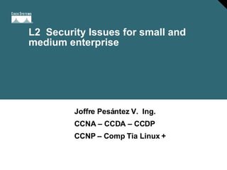 L2  Security Issues for small and medium enterprise Joffre Pesántez V.  Ing. CCNA – CCDA – CCDP CCNP – Comp Tia Linux + 