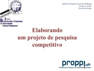 Antonio Claudio Lucas da Nóbrega Professor Titular Pró-Reitor Proppi Elaborando um projeto de pesquisa competitivo 