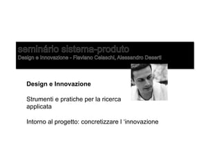 Design e Innovazione
Strumenti e pratiche per la ricerca
applicata
Intorno al progetto: concretizzare l ‘innovazione
 