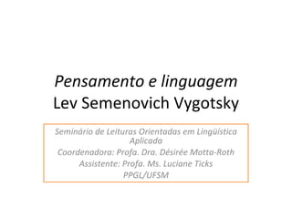 Pensamento e linguagem Lev Semenovich Vygotsky Seminário de Leituras Orientadas em Lingüística Aplicada Coordenadora: Profa. Dra. Désirée Motta-Roth Assistente: Profa. Ms. Luciane Ticks PPGL/UFSM 