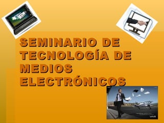 SEMINARIO DE TECNOLOGÍA DE  MEDIOS ELECTRÓNICOS 