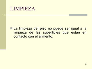 LIMPIEZA La limpieza del piso no puede ser igual a la limpieza de las superficies que están en contacto con el alimento. 