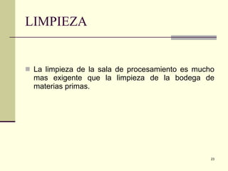 LIMPIEZA La limpieza de la sala de procesamiento es mucho mas exigente que la limpieza de la bodega de materias primas. 