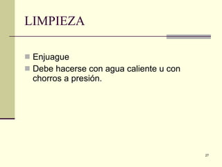 LIMPIEZA Enjuague Debe hacerse con agua caliente u con chorros a presión. 