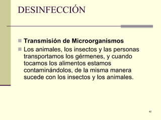 DESINFECCIÓN Transmisión de Microorganismos  Los animales, los insectos y las personas transportamos los gérmenes, y cuando tocamos los alimentos estamos contaminándolos, de la misma manera sucede con los insectos y los animales. 