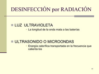 DESINFECCIÓN por RADIACIÓN   LUZ  ULTRAVIOLETA La longitud de la onda mata a las baterías  ULTRASONIDO O MICROONDAS  Energía calorífica transportada en la frecuencia que calienta los  