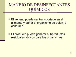 MANEJO DE DESINFECTANTES  QUÍMICOS  El veneno puede ser transportado en el alimento y dañar el organismo de quien lo consume. El producto puede generar subproductos residuales tóxicos para los organismos  