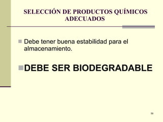 SELECCIÓN DE PRODUCTOS QUÍMICOS ADECUADOS  Debe tener buena estabilidad para el almacenamiento. DEBE SER BIODEGRADABLE  