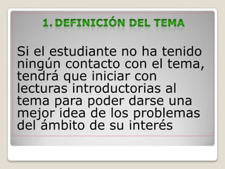 Si el estudiante no ha tenido
ningún contacto con el tema,
tendrá que iniciar con
lecturas introductorias al
tema para poder darse una
mejor idea de los problemas
del ámbito de su interés
 