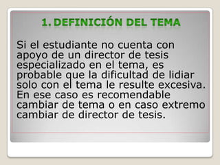 Si el estudiante no cuenta con
apoyo de un director de tesis
especializado en el tema, es
probable que la dificultad de lidiar
solo con el tema le resulte excesiva.
En ese caso es recomendable
cambiar de tema o en caso extremo
cambiar de director de tesis.
 